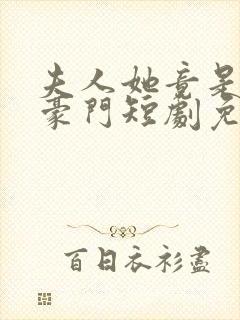夫人她竟是顶级豪门短剧免费观看