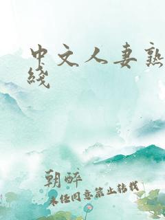 中文人妻熟女在线 中文人妻熟女在线