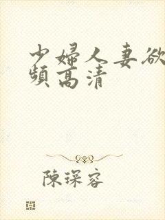 少妇人妻欲望视频高清