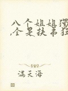 八个姐姐独宠我,全是扶弟狂魔免费阅读小说