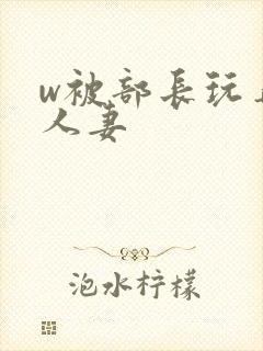 w被部长玩弄的人妻