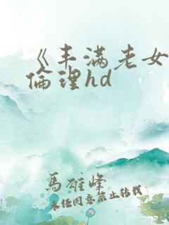 《丰满老女人》伦理hd