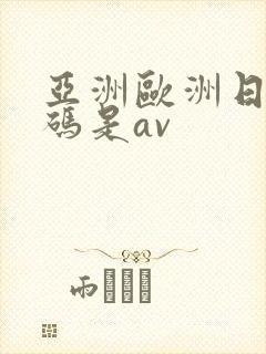 亚洲欧洲日产国码是av