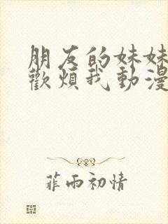 朋友的妹妹只喜欢烦我动漫在线观看