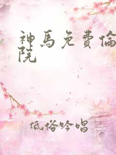 神马免费伦理影院