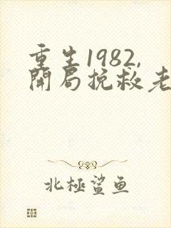 重生1982,开局挽救老婆女儿 重生1982,开局挽救老婆女儿