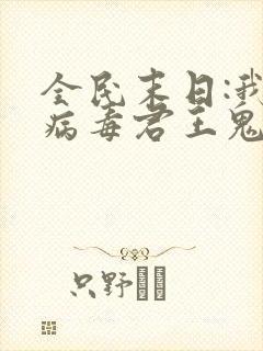 全民末日:我,病毒君王鬼神阎罗免费完本