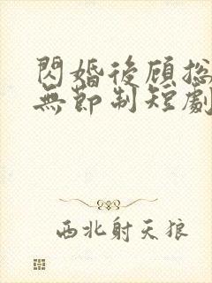 闪婚后顾总宠妻无节制短剧免费观看