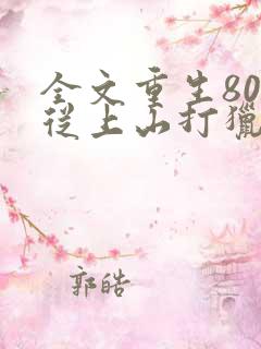 全文重生80:从上山打猎开始发家致富