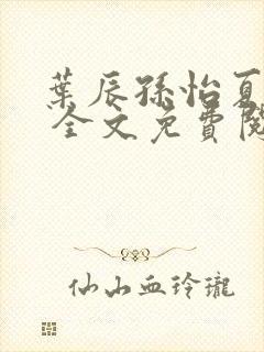 叶辰孙怡夏若雪 全文免费阅读