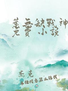 叶无缺战神狂飙免费 小说