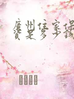 广州住家保姆工资是多少钱一个月