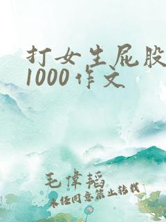 打女生屁股打烂1000作文