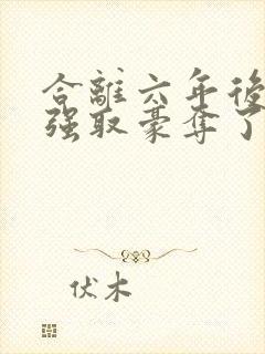 合离六年后她被强取豪夺了