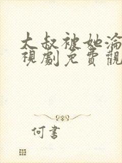 大叔被她沦陷电视剧免费观看