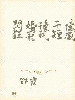 闪婚后千亿老公狂宠我短剧