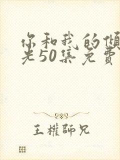 你和我的倾城时光50集免费