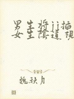 男生将jj插入女生阴道视频无遮挡