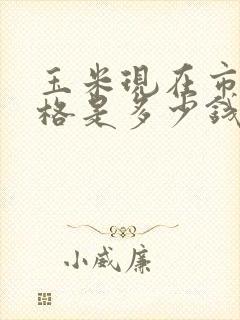 玉米现在市场价格是多少钱一斤