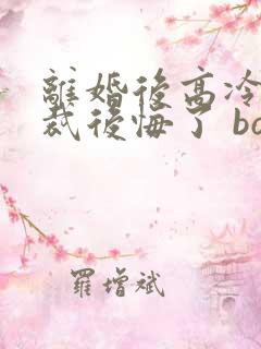 离婚后高冷女总裁后悔了 box novel
