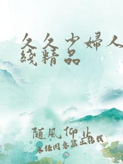 久久少妇人妻在线精品