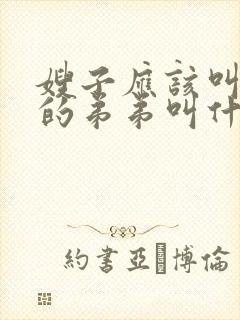 嫂子应该叫老公的弟弟叫什么 嫂子应该叫老公的弟弟叫什么