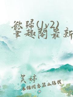 欲归(1v2)笔趣阁最新章节免费阅读