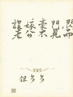 误嫁豪门,闪婚老公不见面全文阅读