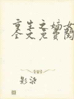 重生之嫡女不善全文免费阅读