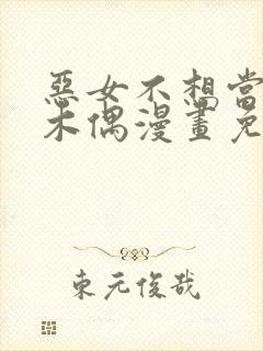 恶女不想当提线木偶漫画免费阅读下拉式