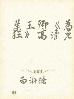 叶玉卿《为爱痴狂》高清免费观看