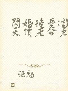 闪婚后爱:误嫁天价老公免费阅读