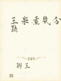 玉米煮几分钟会熟