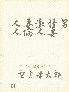 人妻激情另类乱人伦人妻