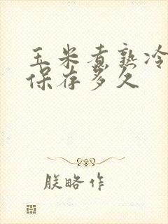 玉米煮熟冷冻能保存多久