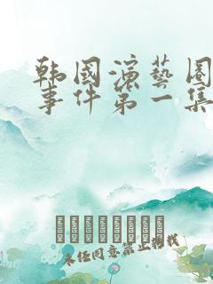 韩国演艺圈悲惨事件第一集