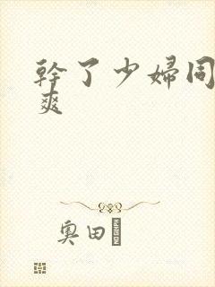 干了少妇同学好爽