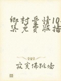 乡村爱情10全集免费版播放视频