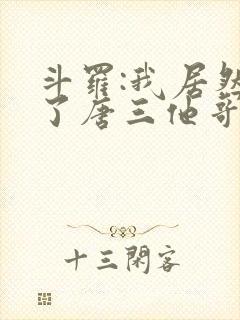斗罗:我居然成了唐三他哥唐银