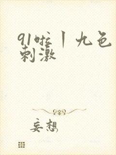 91啦丨九色丨刺激