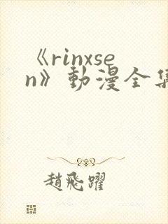 《rinxsen》动漫全集在线观看