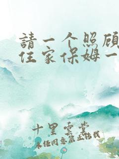 请一个照顾老人住家保姆一个月多少钱