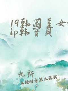 19韩国美女vip韩宝贝