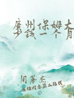 广州保姆大概多少钱一个月