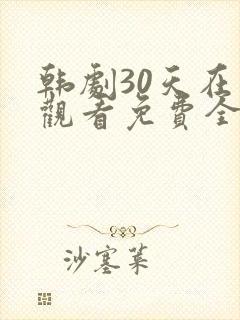 韩剧30天在线观看免费全集高清 韩剧30天在线观看免费全集高清