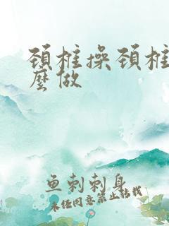 颈椎操颈椎操怎么做