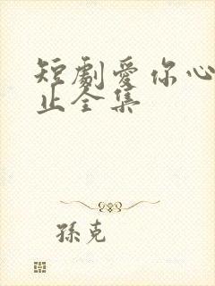 短剧爱你心动为止全集