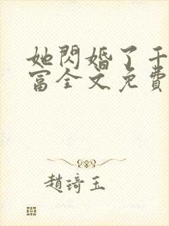 她闪婚了千亿首富全文免费阅读