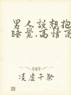 男人说想抱着你睡觉,高情商回复