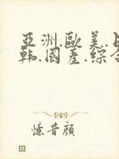 亚洲.欧美.日韩.国产.综合
